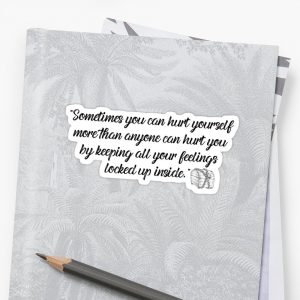 “Sometimes you can hurt yourself more than anyone can hurt you by keeping all your feelings locked up inside.” Sticker